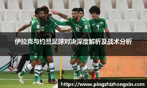伊拉克与约旦足球对决深度解析及战术分析