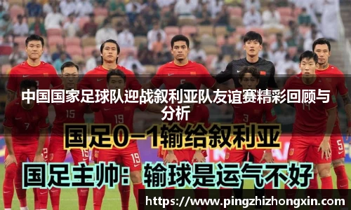 中国国家足球队迎战叙利亚队友谊赛精彩回顾与分析
