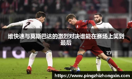 维快速与莫斯巴达的激烈对决谁能在赛场上笑到最后