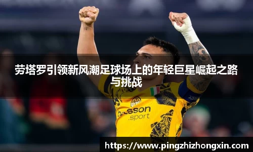 劳塔罗引领新风潮足球场上的年轻巨星崛起之路与挑战