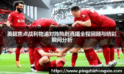 英超焦点战利物浦对阵热刺直播全程回顾与精彩瞬间分析